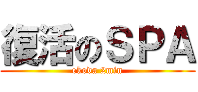 復活のＳＰＡ (ekoda 2min)
