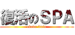 復活のＳＰＡ (ekoda 2min)