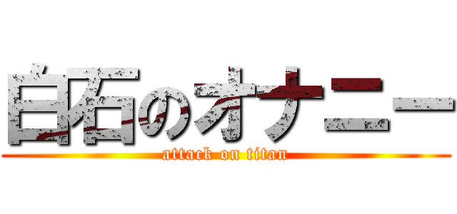 白石のオナニー (attack on titan)