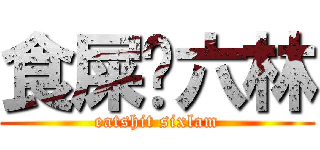 食屎啦六林 (eatshit sixlam)