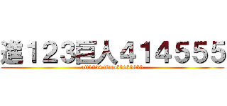 進１２３巨人４１４５５５ (att1234 titan58258888)