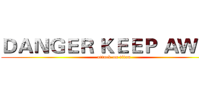 ＤＡＮＧＥＲ ＫＥＥＰ ＡＷＡＹ (attack on titan)