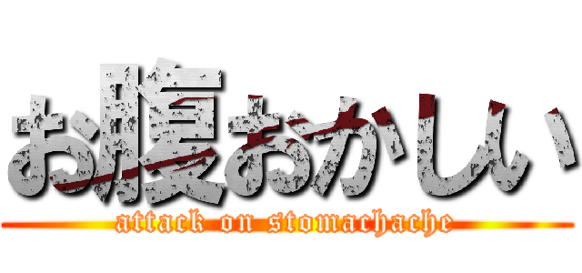 お腹おかしい (attack on stomachache)