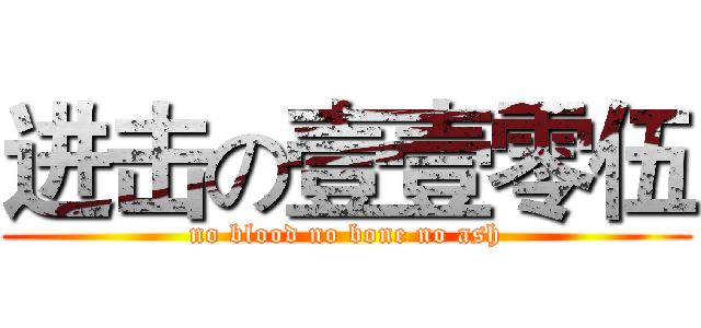 进击の壹壹零伍 (no blood no bone no ash)