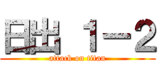 日出 １ー２ (attack on titan)