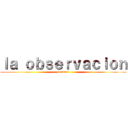 ｌａ ｏｂｓｅｒｖａｃｉｏｎ (quimica)