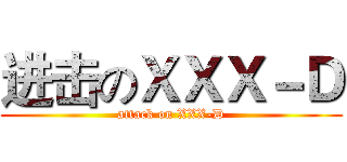 进击のＸＸＸ－Ｄ (attack on XXX-D)