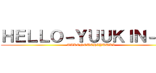 ＨＥＬＬＯ－ＹＵＵＫＩＮ－ＴＶ (TAKENOUCHIYUUKI)