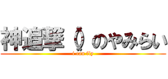 神追撃（）のやみらい (i can fly)