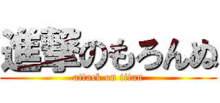 進撃のもろんぬ (attack on titan)