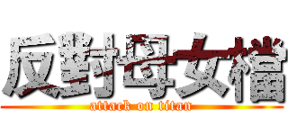 反對母女檔 (attack on titan)