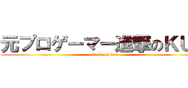 元プロゲーマー進撃のＫＵＮ (attack on kun)