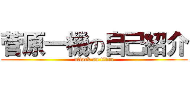 菅原一機の自己紹介 (attack on titan)