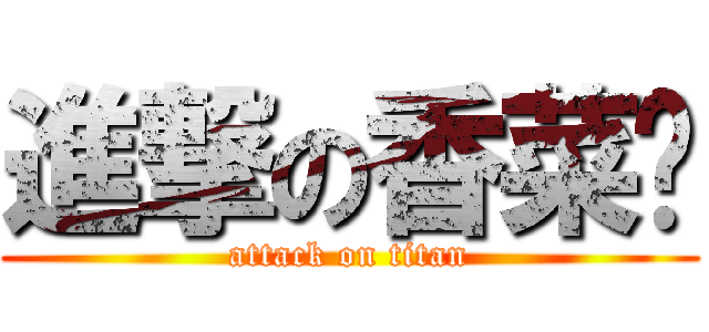 進撃の香菜醬 (attack on titan)