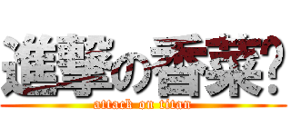 進撃の香菜醬 (attack on titan)