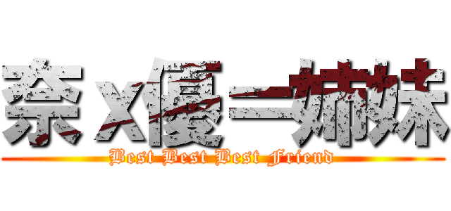 奈ｘ優＝姉妹 (Best Best Best Friend)