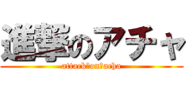 進撃のアチャ (attack　on　acha)