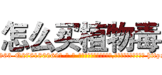 怎么买植物毒 (怎么买植物毒【电-186x2687x6963-Q278180069元-吉-药-业】我们做的是长期生意,靠的是老客户长期支持 http://sngk.net/fjkCSc
)