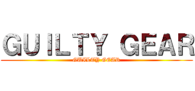 ＧＵＩＬＴＹ ＧＥＡＲ (GUILTY GEAR)