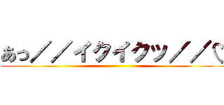 あっ／／イクイクッ／／♡ ()