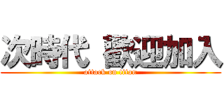 次時代 歡迎加入 (attack on titan)