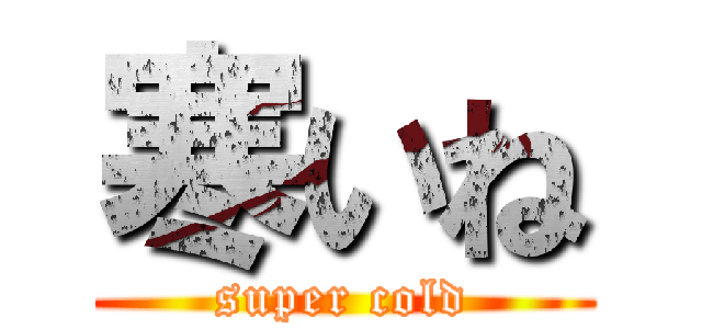 寒いね (super cold)