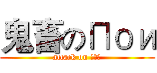 鬼畜のПои (attack on Пои)