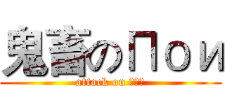鬼畜のПои (attack on Пои)