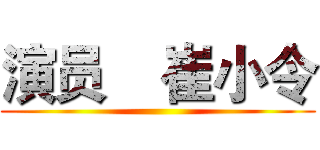 演员    崔小令 ()