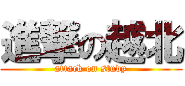 進撃の越北 (attack on study)