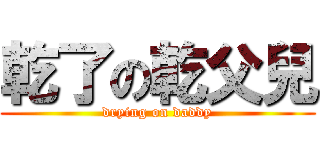 乾了の乾父兒 (drying on daddy)