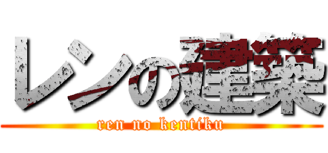 レンの建築 (ren no kentiku)