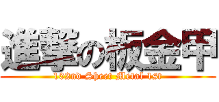 進撃の板金甲 (102nd Sheet Metal 1st)