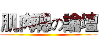 肌肉聰の論壇 ()