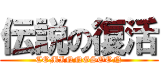 伝説の復活 (COMINNGSOON)