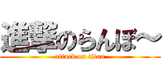 進撃のらんぼ～ (attack on titan)