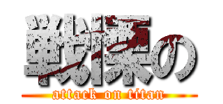 戦慄の (attack on titan)