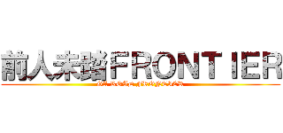 前人未踏ＦＲＯＮＴＩＥＲ (GA ROAD FRONTIER)