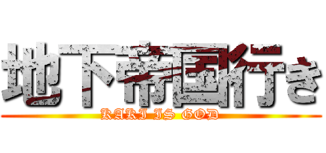 地下帝国行き (KAKI IS GOD)