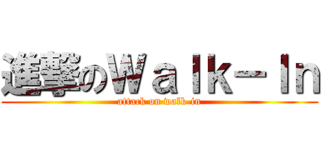 進撃のＷａｌｋ－Ｉｎ (attack on walk-in)