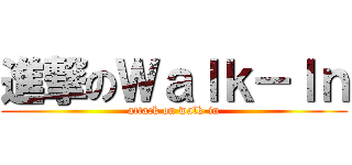 進撃のＷａｌｋ－Ｉｎ (attack on walk-in)