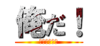 俺だ！ (Ｏｒｅｄａ！)