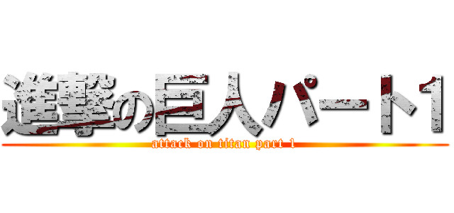 進撃の巨人パート１ (attack on titan part 1)