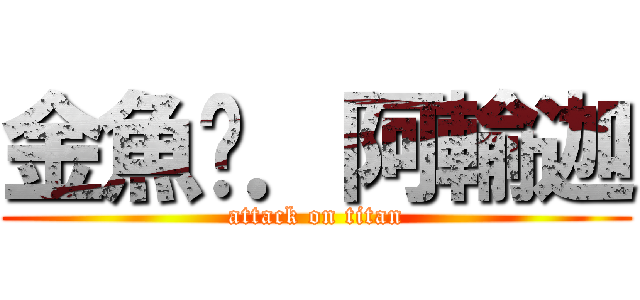 金魚佬．阿輸迦 (attack on titan)