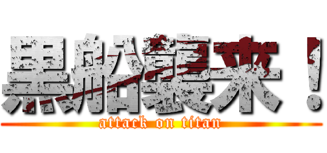 黒船襲来！ (attack on titan)