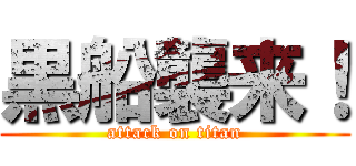 黒船襲来！ (attack on titan)