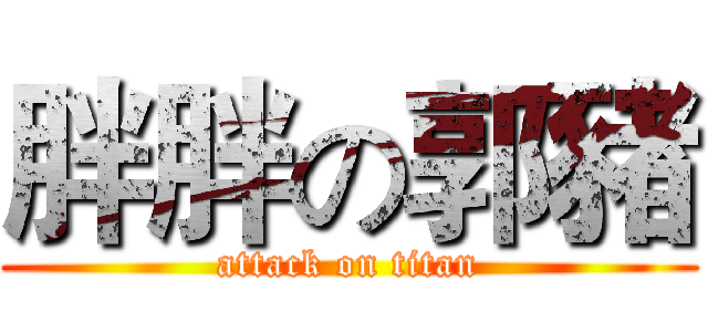 胖胖の郭豬 (attack on titan)
