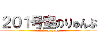 ２０１号室のりゅんぷ (attak on ryump)