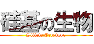 硅基の生物 (Silicic Creature)