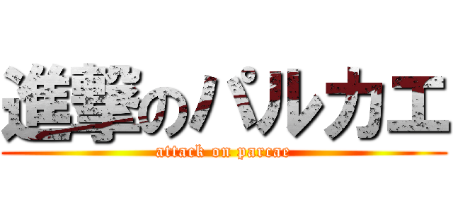 進撃のパルカエ (attack on parcae)